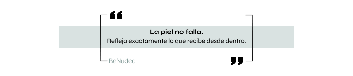La piel no falla. Refleja exactamente lo que recibe desde dentro. — BeNudea